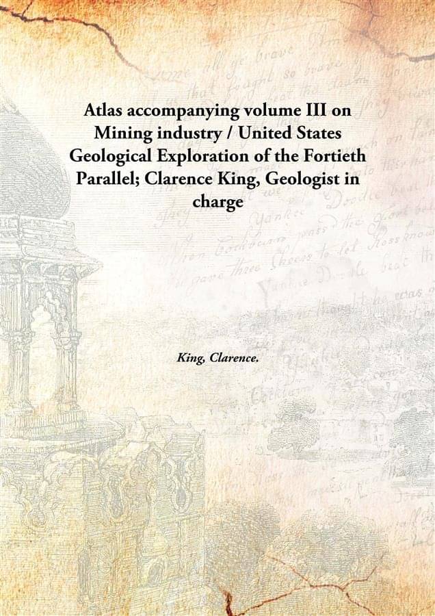 Atlas accompanying volume III on Mining industry / United States Geological Exploration of the Fortieth Parallel; Clarence Ki.. Atlas accompanying volume III on Mining industry / United States Geological Exploration of the Fortieth Parallel; Clarence Ki..