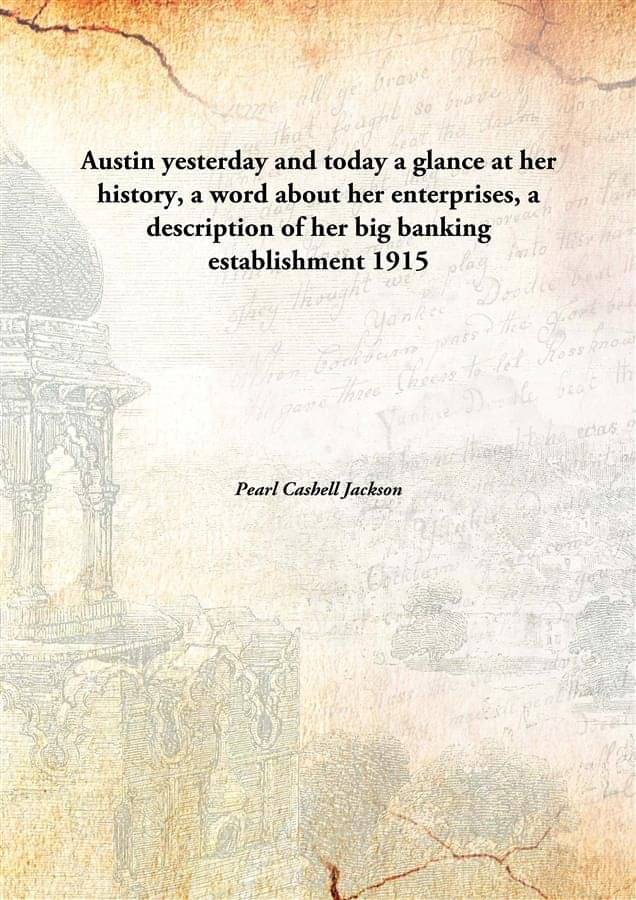     			Austin yesterday and today a glance at her history, a word about her enterprises, a description of her big banking establishm..