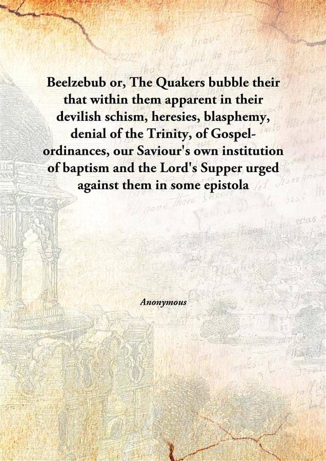 Beelzebub or, The Quakers bubble their that within them apparent in their devilish schism, heresies, blasphemy, denial of the.. Beelzebub or, The Quakers bubble their that within them apparent in their devilish schism, heresies, blasphemy, denial of the..