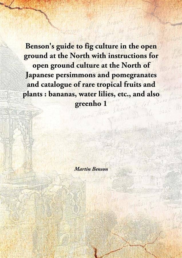 Benson'S Guide To Fig Culture In The Open Ground At The North With Instructions For Open Ground Culture At The North Of Japan.. Benson'S Guide To Fig Culture In The Open Ground At The North With Instructions For Open Ground Culture At The North Of Japan..