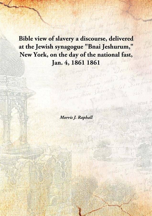Bible view of slavery a discourse, delivered at the Jewish synagogue "Bnai Jeshurum," New York, on the day of the national fa.. Bible view of slavery a discourse, delivered at the Jewish synagogue "Bnai Jeshurum," New York, on the day of the national fa..