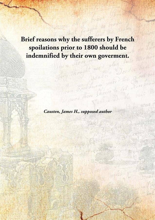     			Brief reasons why the sufferers by French spoilations prior to 1800 should be indemnified by their own goverment. [Hardcover]