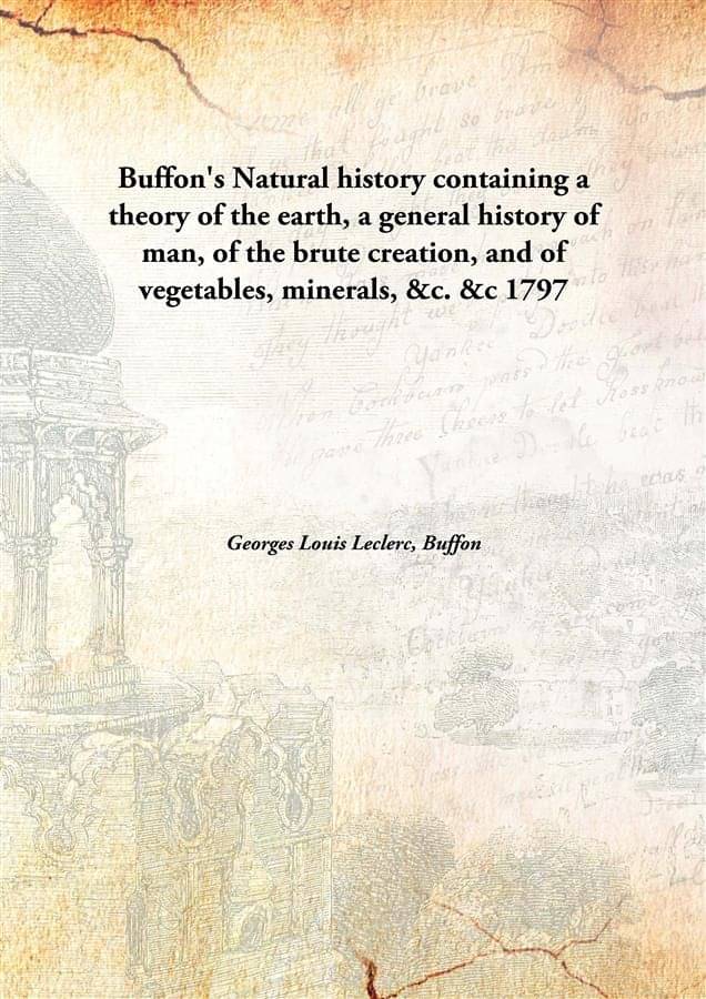 Buffon'S Natural History Containing A Theory Of The Earth, A General History Of Man, Of The Brute Creation, And Of Vegetables.. Buffon'S Natural History Containing A Theory Of The Earth, A General History Of Man, Of The Brute Creation, And Of Vegetables..