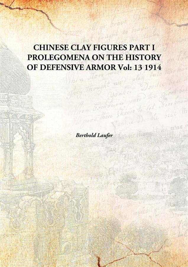    			CHINESE CLAY FIGURES PART I PROLEGOMENA ON THE HISTORY OF DEFENSIVE ARMOR Volume 13 1914 [Hardcover]