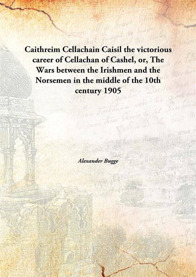     			Caithreim Cellachain Caisil the victorious career of Cellachan of Cashel, or, The Wars between the Irishmen and the Norsemen ..
