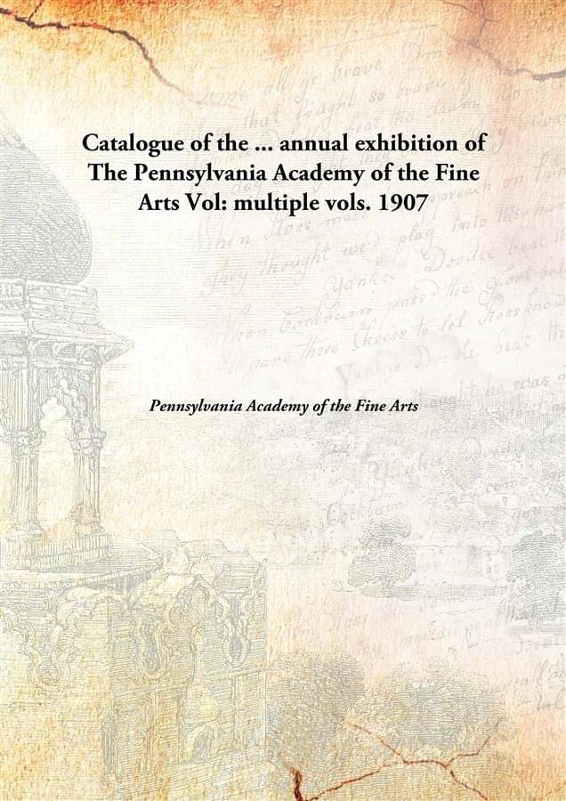     			Catalogue of the ... annual exhibition of The Pennsylvania Academy of the Fine Arts Volume multiple vols. 1907 [Hardcover]