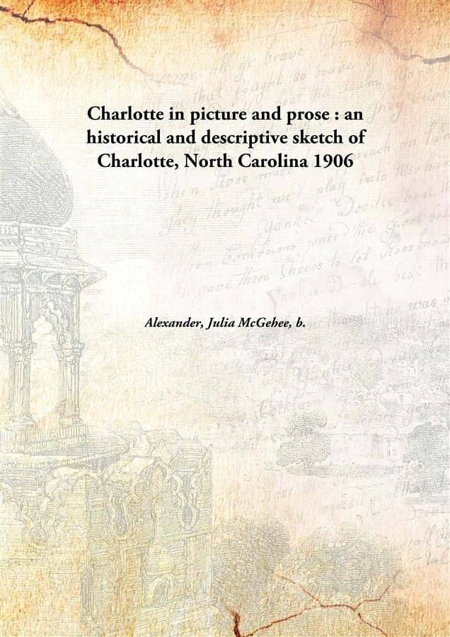     			Charlotte in picture and prose : an historical and descriptive sketch of Charlotte, North Carolina 1906 [Hardcover]