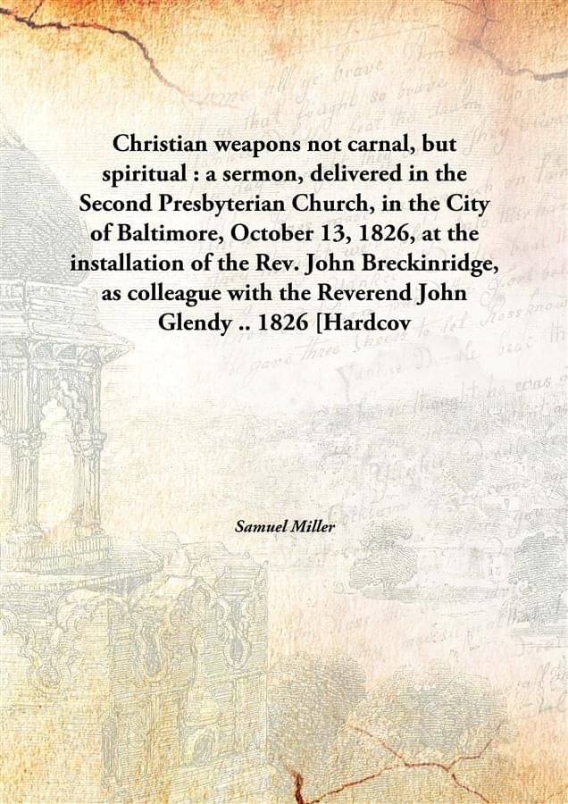 Christian weapons not carnal, but spiritual : a sermon, delivered in the Second Presbyterian Church, in the City of Baltimore.. Christian weapons not carnal, but spiritual : a sermon, delivered in the Second Presbyterian Church, in the City of Baltimore..