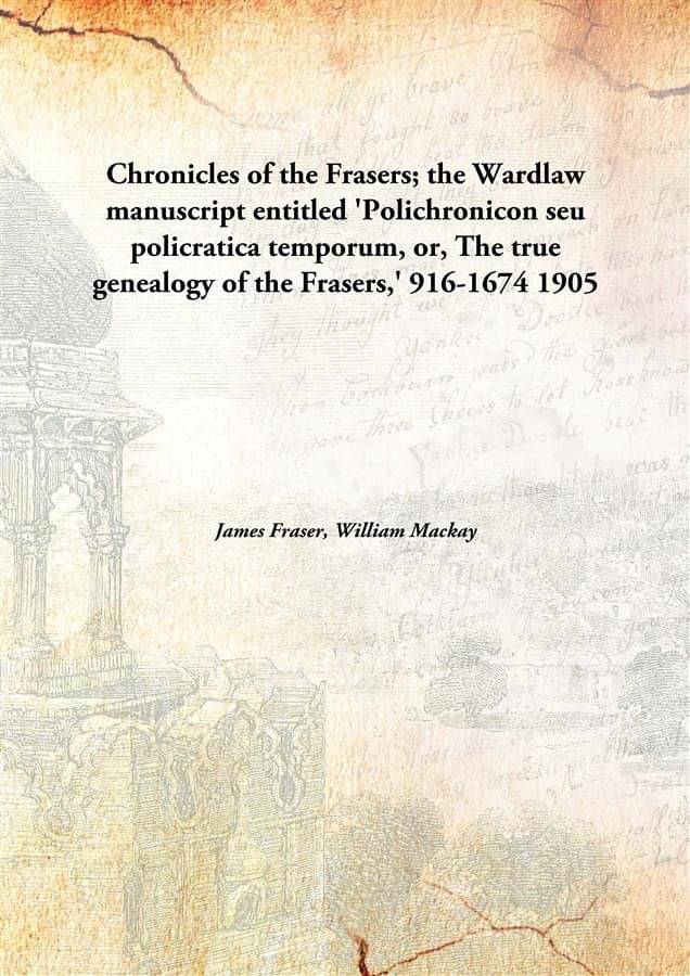 Chronicles of the Frasers; the Wardlaw manuscript entitled 'Polichronicon seu policratica temporum, or, The true genealogy of.. Chronicles of the Frasers; the Wardlaw manuscript entitled 'Polichronicon seu policratica temporum, or, The true genealogy of..