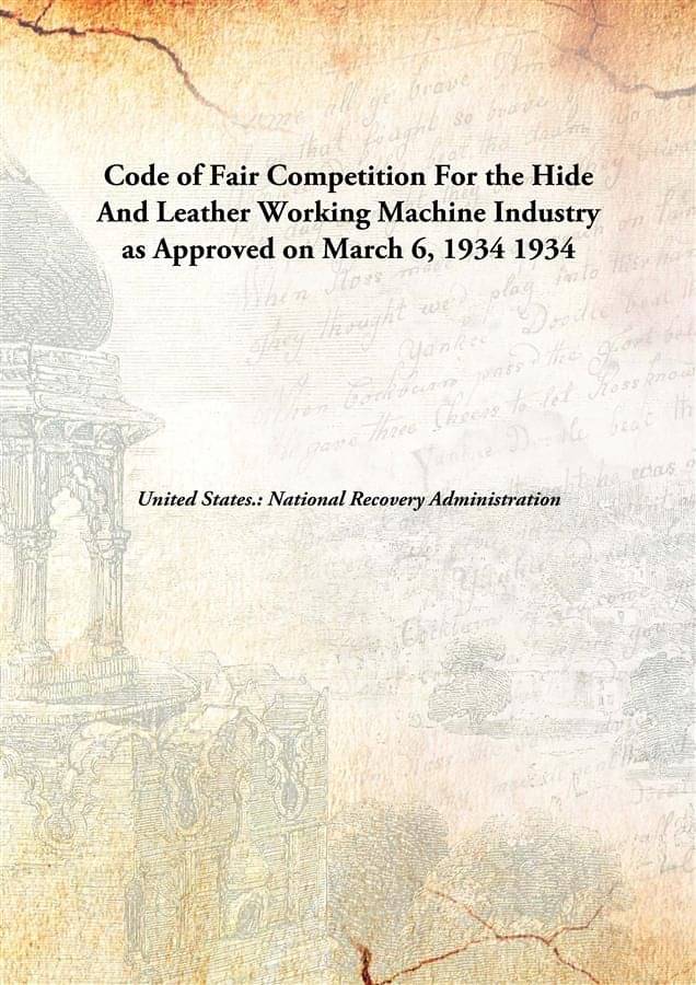     			Code of Fair Competition For the Hide And Leather Working Machine Industry as Approved on March 6, 1934 1934 [Hardcover]