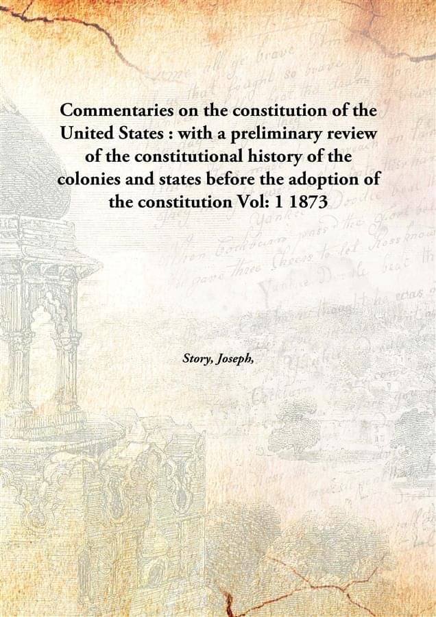 Commentaries on the constitution of the United States : with a preliminary review of the constitutional history of the coloni.. Commentaries on the constitution of the United States : with a preliminary review of the constitutional history of the coloni..