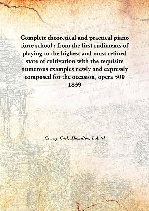Complete theoretical and practical piano forte school : from the first rudiments of playing to the highest and most refined s.. Complete theoretical and practical piano forte school : from the first rudiments of playing to the highest and most refined s..