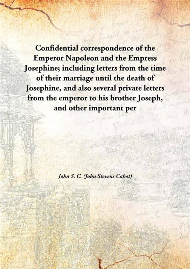 Confidential correspondence of the Emperor Napoleon and the Empress Josephine; including letters from the time of their marri..     			Confidential correspondence of the Emperor Napoleon and the Empress Josephine; including letters from the time of their marri..