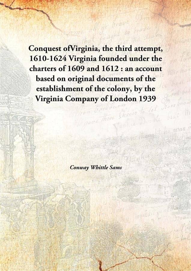     			Conquest ofVirginia, the third attempt, 1610-1624 Virginia founded under the charters of 1609 and 1612 : an account based on ..