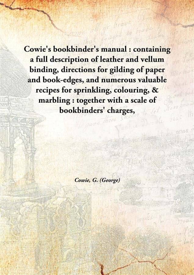     			Cowie'S Bookbinder'S Manual : Containing A Full Description Of Leather And Vellum Binding, Directions For Gilding Of Paper An..
