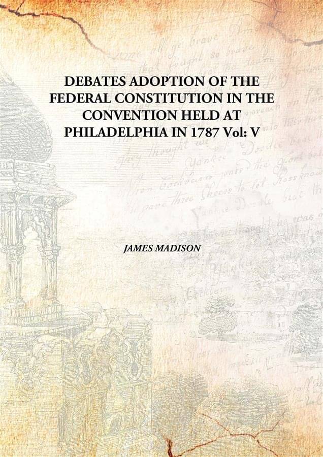     			DEBATES ADOPTION OF THE FEDERAL CONSTITUTION IN THE CONVENTION HELD AT PHILADELPHIA IN 1787 Volume V [Hardcover]