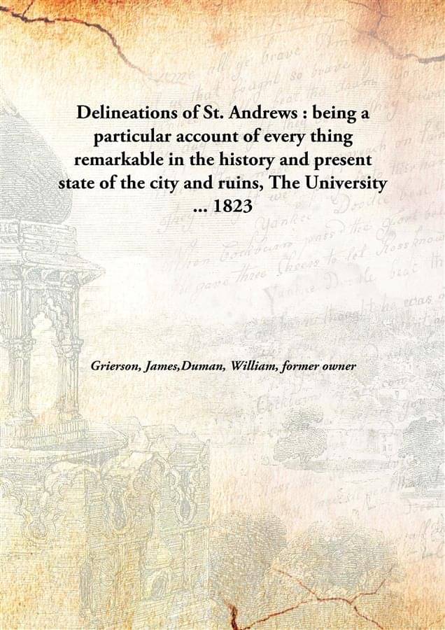 Delineations of St. Andrews : being a particular account of every thing remarkable in the history and present state of the ci.. Delineations of St. Andrews : being a particular account of every thing remarkable in the history and present state of the ci..