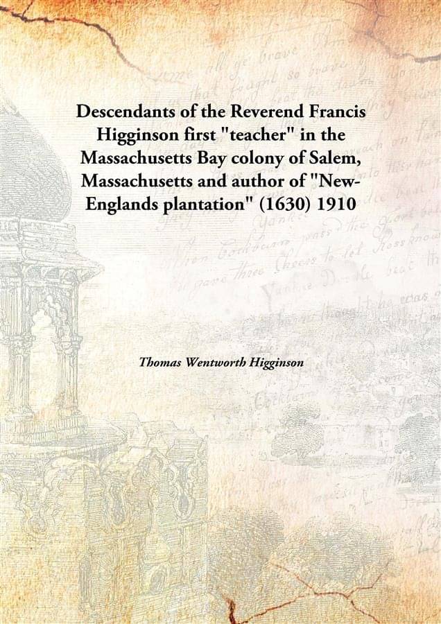 Descendants of the Reverend Francis Higginson first "teacher" in the Massachusetts Bay colony of Salem, Massachusetts and aut.. Descendants of the Reverend Francis Higginson first "teacher" in the Massachusetts Bay colony of Salem, Massachusetts and aut..