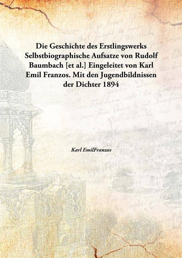     			Die Geschichte des Erstlingswerks Selbstbiographische Aufsatze von Rudolf Baumbach [et al.] Eingeleitet von Karl Emil Franzos..