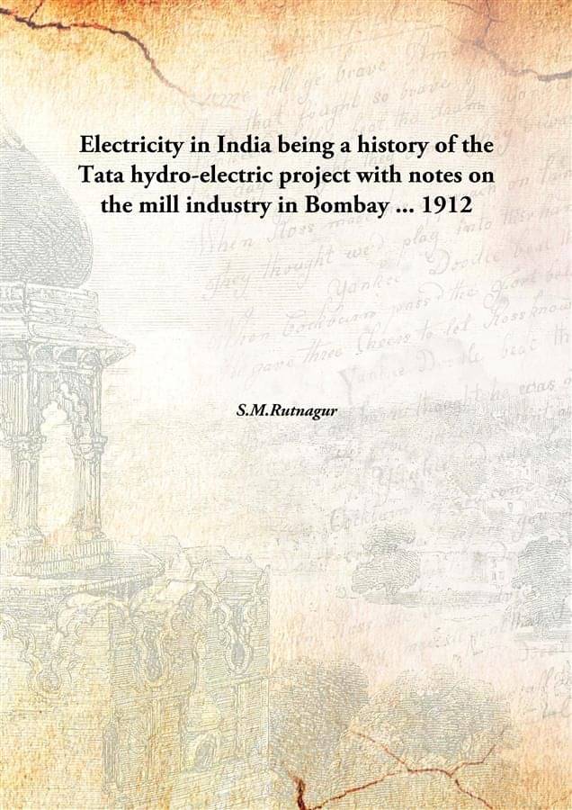 Electricity in India being a history of the Tata hydro-electric project with notes on the mill industry in Bombay ... 1912 [H.. Electricity in India being a history of the Tata hydro-electric project with notes on the mill industry in Bombay ... 1912 [H..