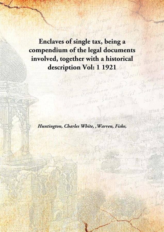 Enclaves of single tax, being a compendium of the legal documents involved, together with a historical description Volume 1 1.. Enclaves of single tax, being a compendium of the legal documents involved, together with a historical description Volume 1 1..