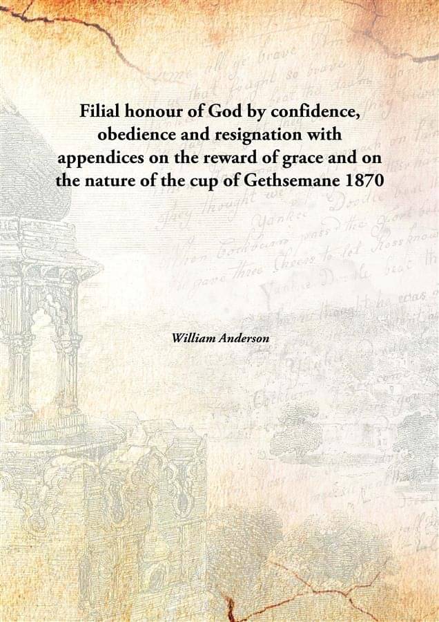     			Filial honour of God by confidence, obedience and resignation with appendices on the reward of grace and on the nature of the..