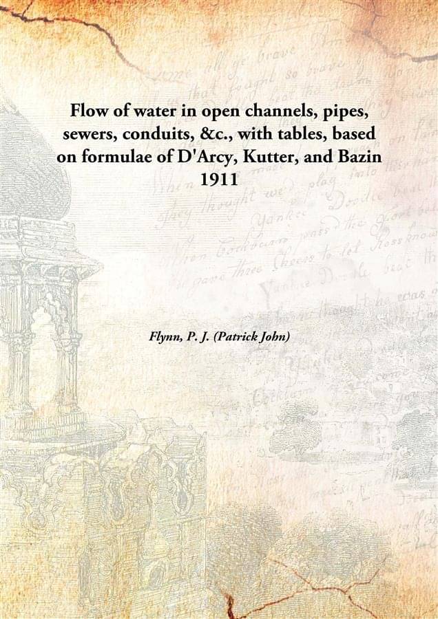 Flow Of Water In Open Channels, Pipes, Sewers, Conduits, &C., With Tables, Based On Formulae Of D'Arcy, Kutter, And Bazin 191.. Flow Of Water In Open Channels, Pipes, Sewers, Conduits, &C., With Tables, Based On Formulae Of D'Arcy, Kutter, And Bazin 191..