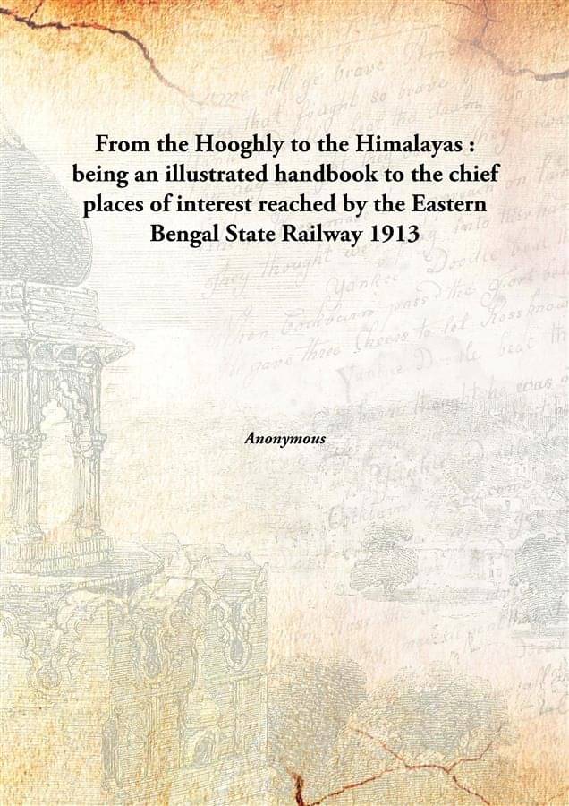 From the Hooghly to the Himalayas : being an illustrated handbook to the chief places of interest reached by the Eastern Beng.. From the Hooghly to the Himalayas : being an illustrated handbook to the chief places of interest reached by the Eastern Beng..