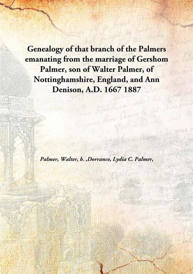 Genealogy of that branch of the Palmers emanating from the marriage of Gershom Palmer, son of Walter Palmer, of Nottinghamshi.. Genealogy of that branch of the Palmers emanating from the marriage of Gershom Palmer, son of Walter Palmer, of Nottinghamshi..