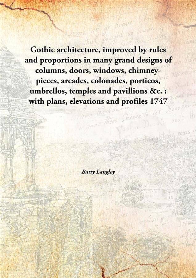    			Gothic architecture, improved by rules and proportions in many grand designs of columns, doors, windows, chimney-pieces, arca..