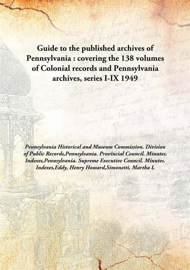 Guide to the published archives of Pennsylvania : covering the 138 volumes of Colonial records and Pennsylvania archives, ser.. Guide to the published archives of Pennsylvania : covering the 138 volumes of Colonial records and Pennsylvania archives, ser..