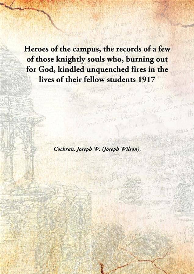     			Heroes of the campus, the records of a few of those knightly souls who, burning out for God, kindled unquenched fires in the ..