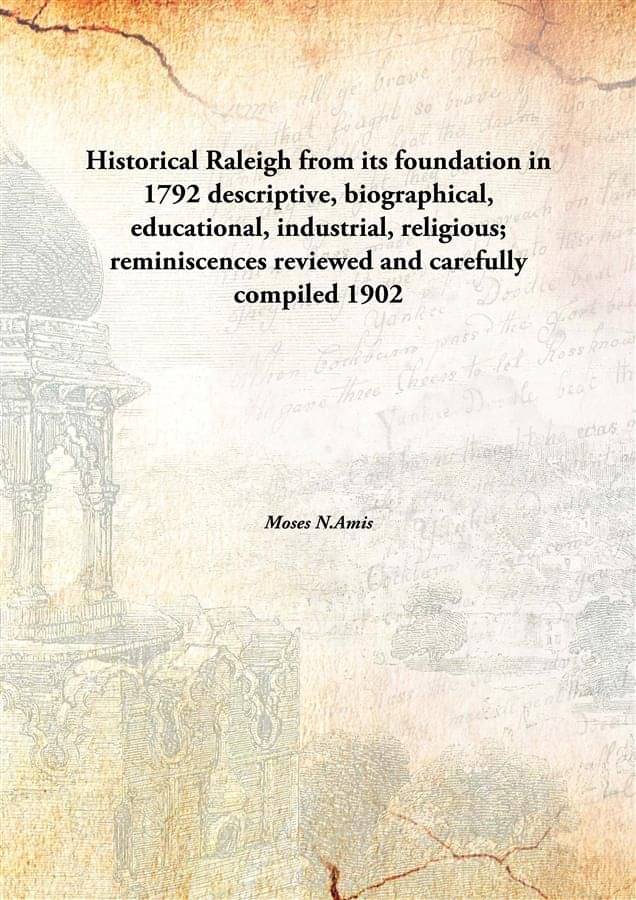     			Historical Raleigh from its foundation in 1792 descriptive, biographical, educational, industrial, religious; reminiscences r..