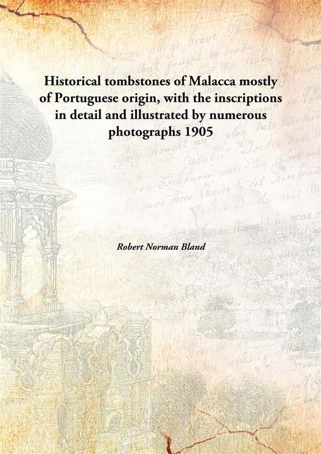 Historical tombstones of Malacca mostly of Portuguese origin, with the inscriptions in detail and illustrated by numerous pho..     			Historical tombstones of Malacca mostly of Portuguese origin, with the inscriptions in detail and illustrated by numerous pho..