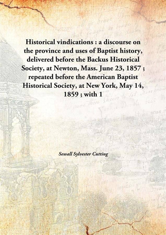 Historical vindications : a discourse on the province and uses of Baptist history, delivered before the Backus Historical Soc.. Historical vindications : a discourse on the province and uses of Baptist history, delivered before the Backus Historical Soc..