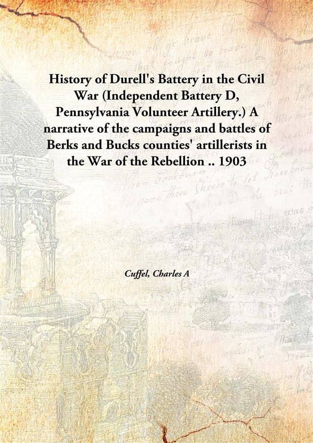 History Of Durell'S Battery In The Civil War (Independent Battery D, Pennsylvania Volunteer Artillery.) A Narrative Of The Ca.. History Of Durell'S Battery In The Civil War (Independent Battery D, Pennsylvania Volunteer Artillery.) A Narrative Of The Ca..