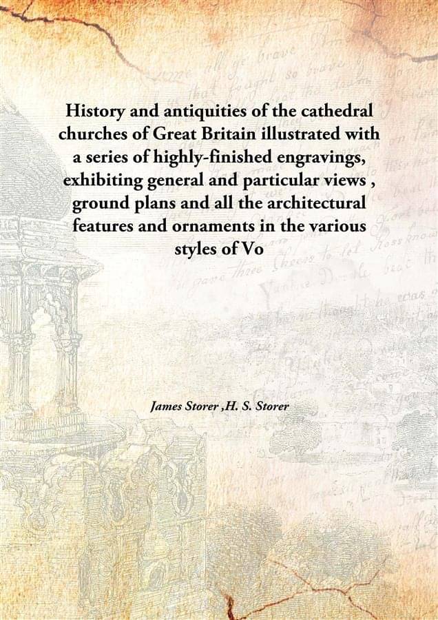 History and antiquities of the cathedral churches of Great Britain illustrated with a series of highly-finished engravings, e.. History and antiquities of the cathedral churches of Great Britain illustrated with a series of highly-finished engravings, e..