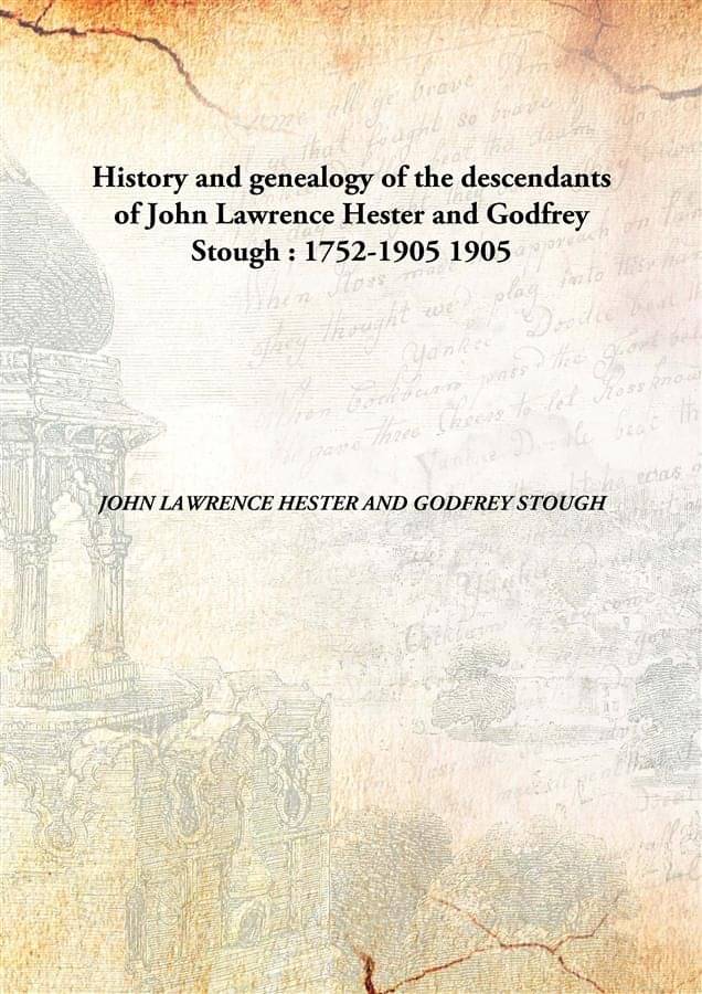     			History and genealogy of the descendants of John Lawrence Hester and Godfrey Stough : 1752-1905 1905 [Hardcover]