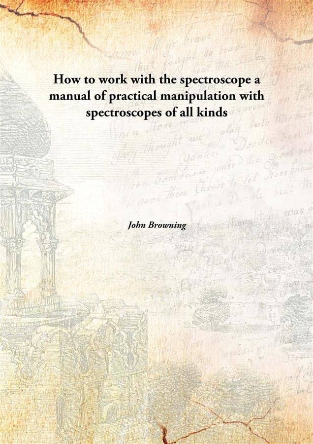     			How to work with the spectroscope a manual of practical manipulation with spectroscopes of all kinds [Hardcover]
