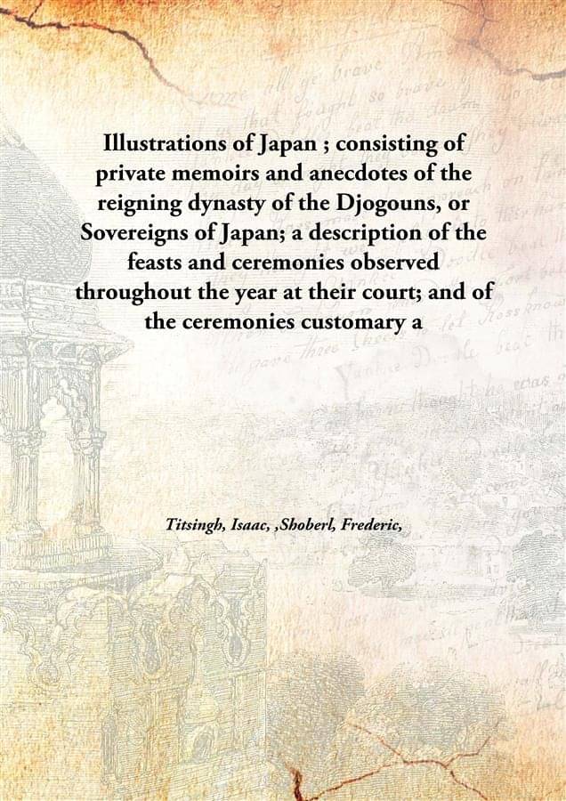 Illustrations of Japan ; consisting of private memoirs and anecdotes of the reigning dynasty of the Djogouns, or Sovereigns o.. Illustrations of Japan ; consisting of private memoirs and anecdotes of the reigning dynasty of the Djogouns, or Sovereigns o..