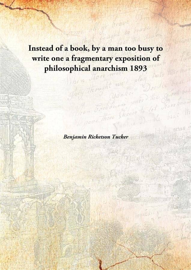     			Instead of a book, by a man too busy to write one a fragmentary exposition of philosophical anarchism 1893 [Hardcover]
