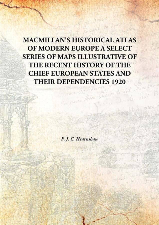 Macmillan'S Historical Atlas Of Modern Europe A Select Series Of Maps Illustrative Of The Recent History Of The Chief Europea.. Macmillan'S Historical Atlas Of Modern Europe A Select Series Of Maps Illustrative Of The Recent History Of The Chief Europea..