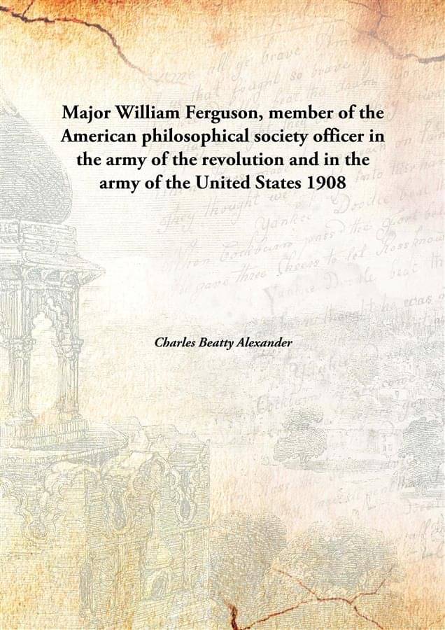 Major William Ferguson, member of the American philosophical society officer in the army of the revolution and in the army of.. Major William Ferguson, member of the American philosophical society officer in the army of the revolution and in the army of..