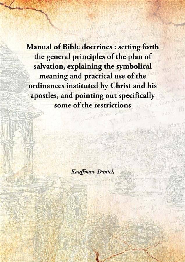 Manual of Bible doctrines : setting forth the general principles of the plan of salvation, explaining the symbolical meaning .. Manual of Bible doctrines : setting forth the general principles of the plan of salvation, explaining the symbolical meaning ..