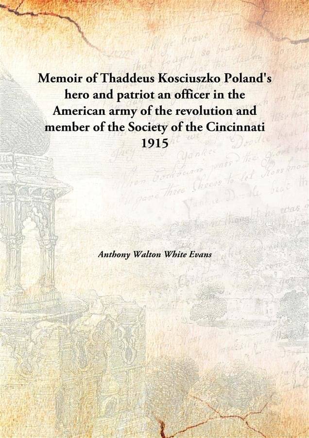 Memoir of Thaddeus Kosciuszko Poland's hero and patriot an officer in the American army of the revolution and member of the S.. Memoir of Thaddeus Kosciuszko Poland's hero and patriot an officer in the American army of the revolution and member of the S..