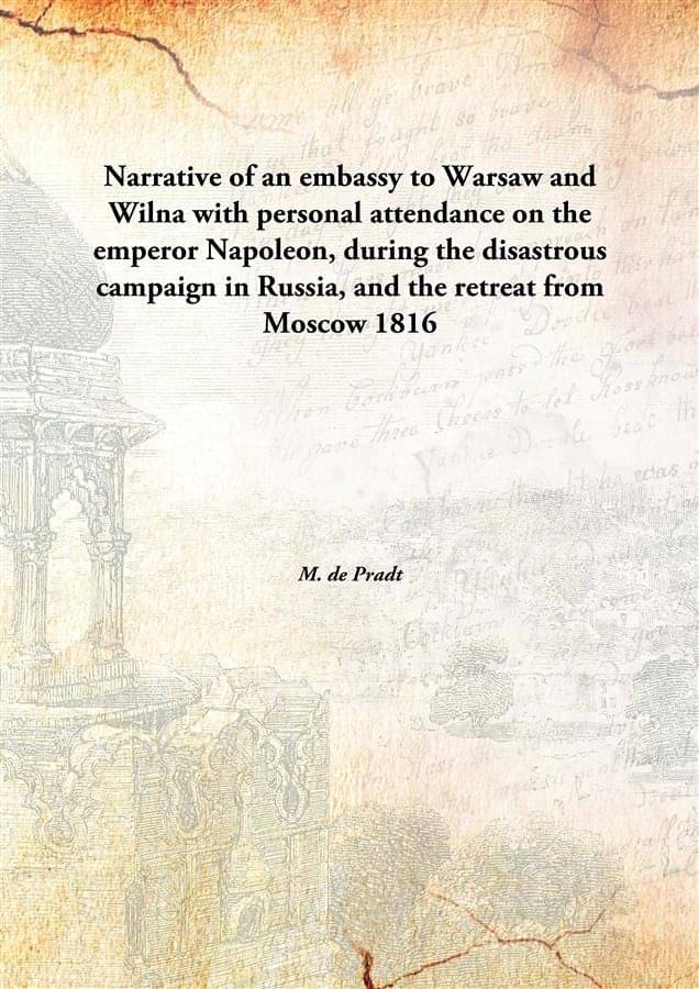 Narrative of an embassy to Warsaw and Wilna with personal attendance on the emperor Napoleon, during the disastrous campaign .. Narrative of an embassy to Warsaw and Wilna with personal attendance on the emperor Napoleon, during the disastrous campaign ..