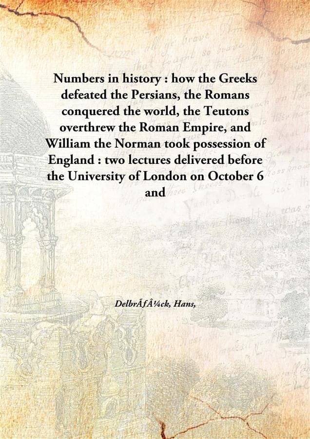 Numbers in history : how the Greeks defeated the Persians, the Romans conquered the world, the Teutons overthrew the Roman Em.. Numbers in history : how the Greeks defeated the Persians, the Romans conquered the world, the Teutons overthrew the Roman Em..