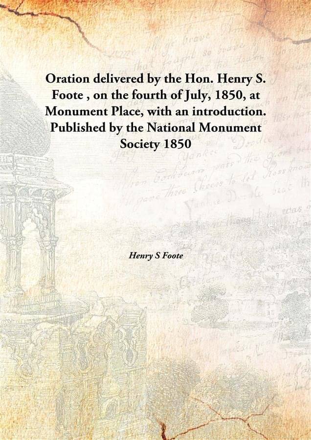     			Oration delivered by the Hon. Henry S. Foote , on the fourth of July, 1850, at Monument Place, with an introduction. Publishe..