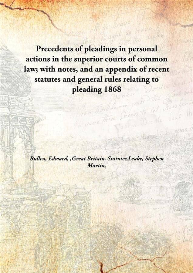 Precedents of pleadings in personal actions in the superior courts of common law; with notes, and an appendix of recent statu.. Precedents of pleadings in personal actions in the superior courts of common law; with notes, and an appendix of recent statu..
