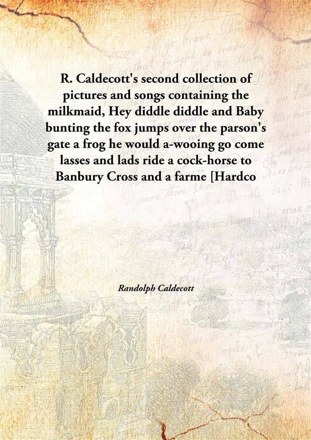 R. Caldecott'S Second Collection Of Pictures And Songs Containing The Milkmaid, Hey Diddle Diddle And Baby Bunting The Fox Ju.. R. Caldecott'S Second Collection Of Pictures And Songs Containing The Milkmaid, Hey Diddle Diddle And Baby Bunting The Fox Ju..